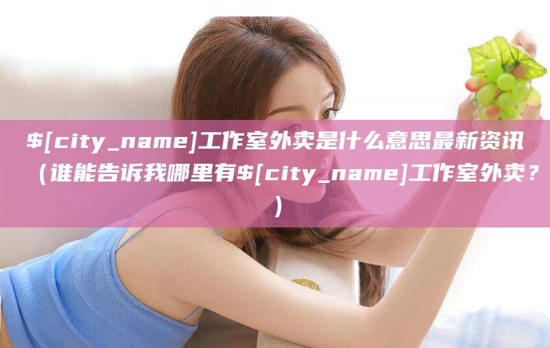 邵东工作室外卖是什么意思最新资讯(谁能告诉我哪里有邵东工作室外卖?)