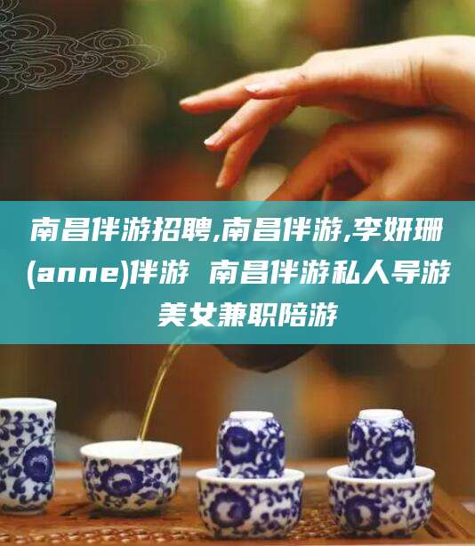 邵东南昌伴游招聘,南昌伴游,李妍珊(anne)伴游 南昌伴游私人导游 美女兼职陪游
