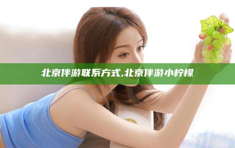 邵东北京伴游联系方式,北京伴游小柠檬