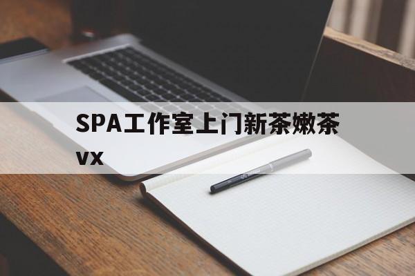 邵东广州哪里可以找约茶新茶的品茶地最新资讯（谁能告诉我哪里有邵东SPA工作室上门新茶嫩茶vx？）