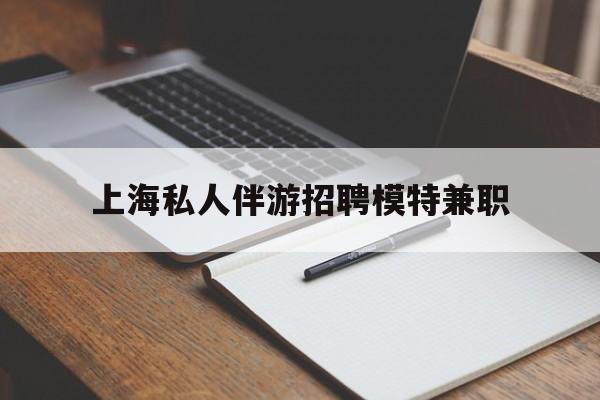 邵东关于上海私人伴游招聘模特兼职的信息